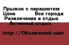 Прыжок с парашютом › Цена ­ 4 900 - Все города Развлечения и отдых » Активный отдых   